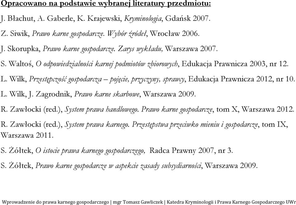 Wilk, Przestępczość gospodarcza pojęcie, przyczyny, sprawcy, Edukacja Prawnicza 2012, nr 10. L. Wilk, J. Zagrodnik, Prawo karne skarbowe, Warszawa 2009. R. Zawłocki (red.), System prawa handlowego.