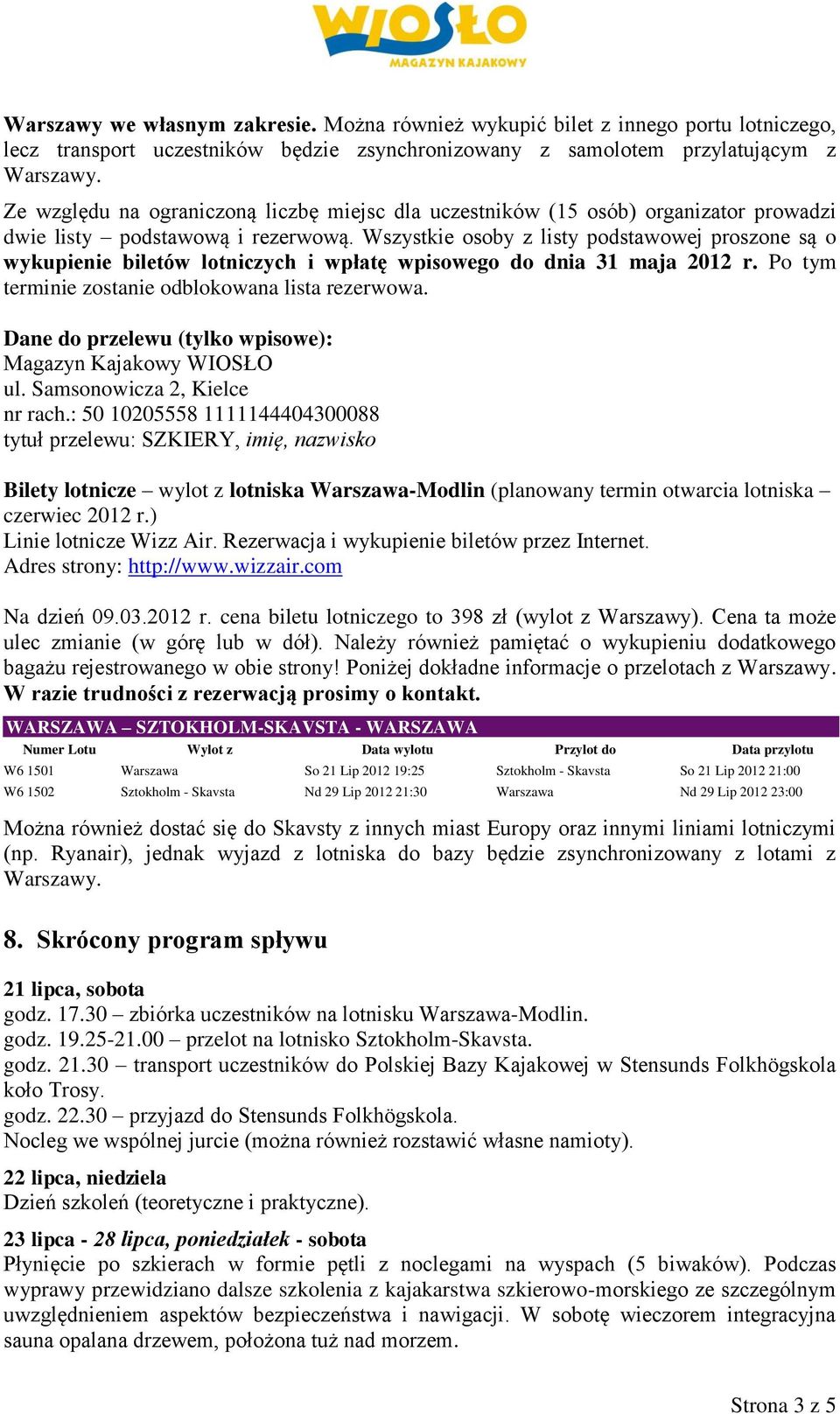 Wszystkie osoby z listy podstawowej proszone są o wykupienie biletów lotniczych i wpłatę wpisowego do dnia 31 maja 2012 r. Po tym terminie zostanie odblokowana lista rezerwowa.