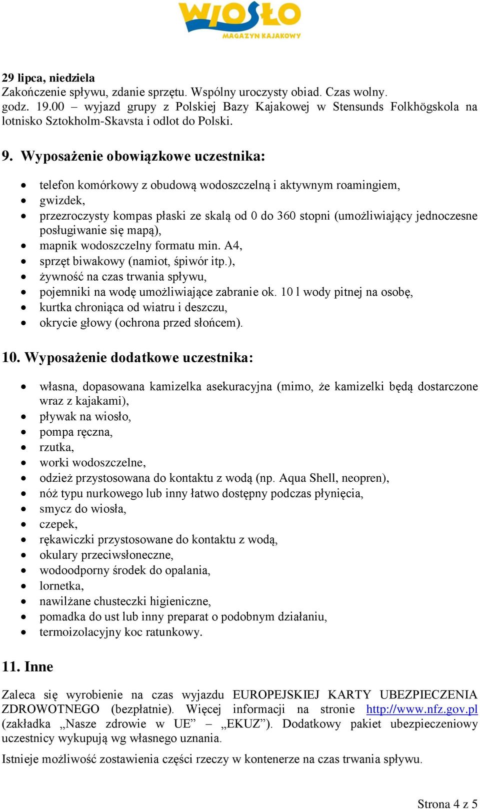 Wyposażenie obowiązkowe uczestnika: telefon komórkowy z obudową wodoszczelną i aktywnym roamingiem, gwizdek, przezroczysty kompas płaski ze skalą od 0 do 360 stopni (umożliwiający jednoczesne