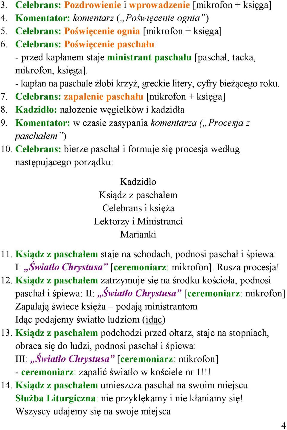 Celebrans: zapalenie paschału [mikrofon + księga] 8. Kadzidło: nałożenie węgielków i kadzidła 9. Komentator: w czasie zasypania komentarza ( Procesja z paschałem ) 10.