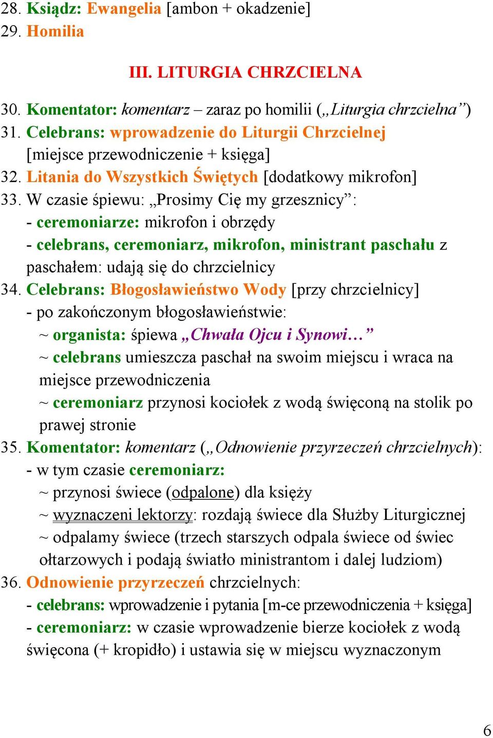 W czasie śpiewu: Prosimy Cię my grzesznicy : - ceremoniarze: mikrofon i obrzędy - celebrans, ceremoniarz, mikrofon, ministrant paschału z paschałem: udają się do chrzcielnicy 34.