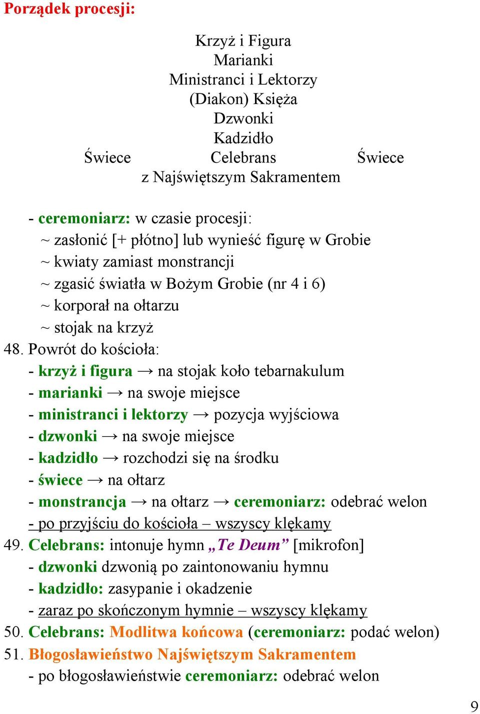 Powrót do kościoła: - krzyż i figura na stojak koło tebarnakulum - marianki na swoje miejsce - ministranci i lektorzy pozycja wyjściowa - dzwonki na swoje miejsce - kadzidło rozchodzi się na środku -