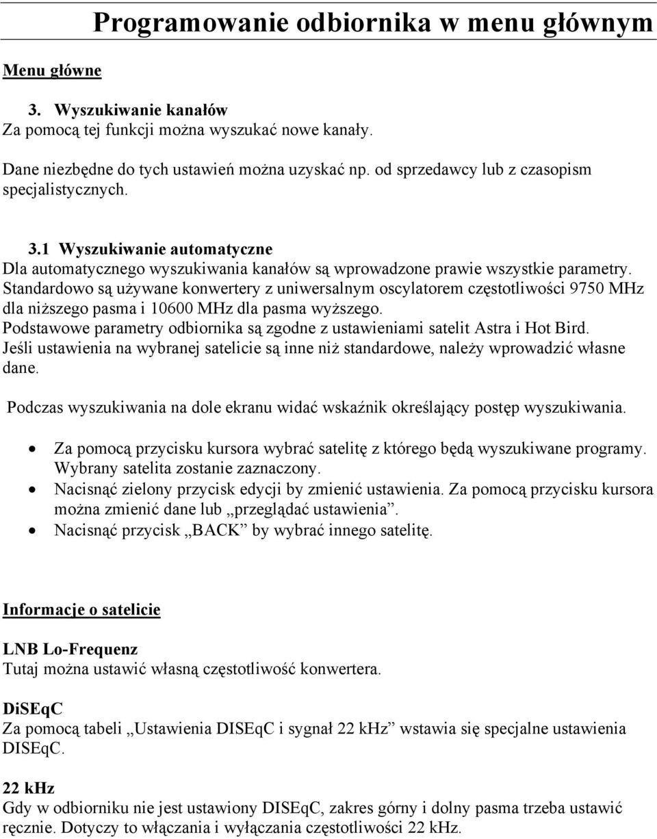 Standardowo są używane konwertery z uniwersalnym oscylatorem częstotliwości 9750 MHz dla niższego pasma i 10600 MHz dla pasma wyższego.