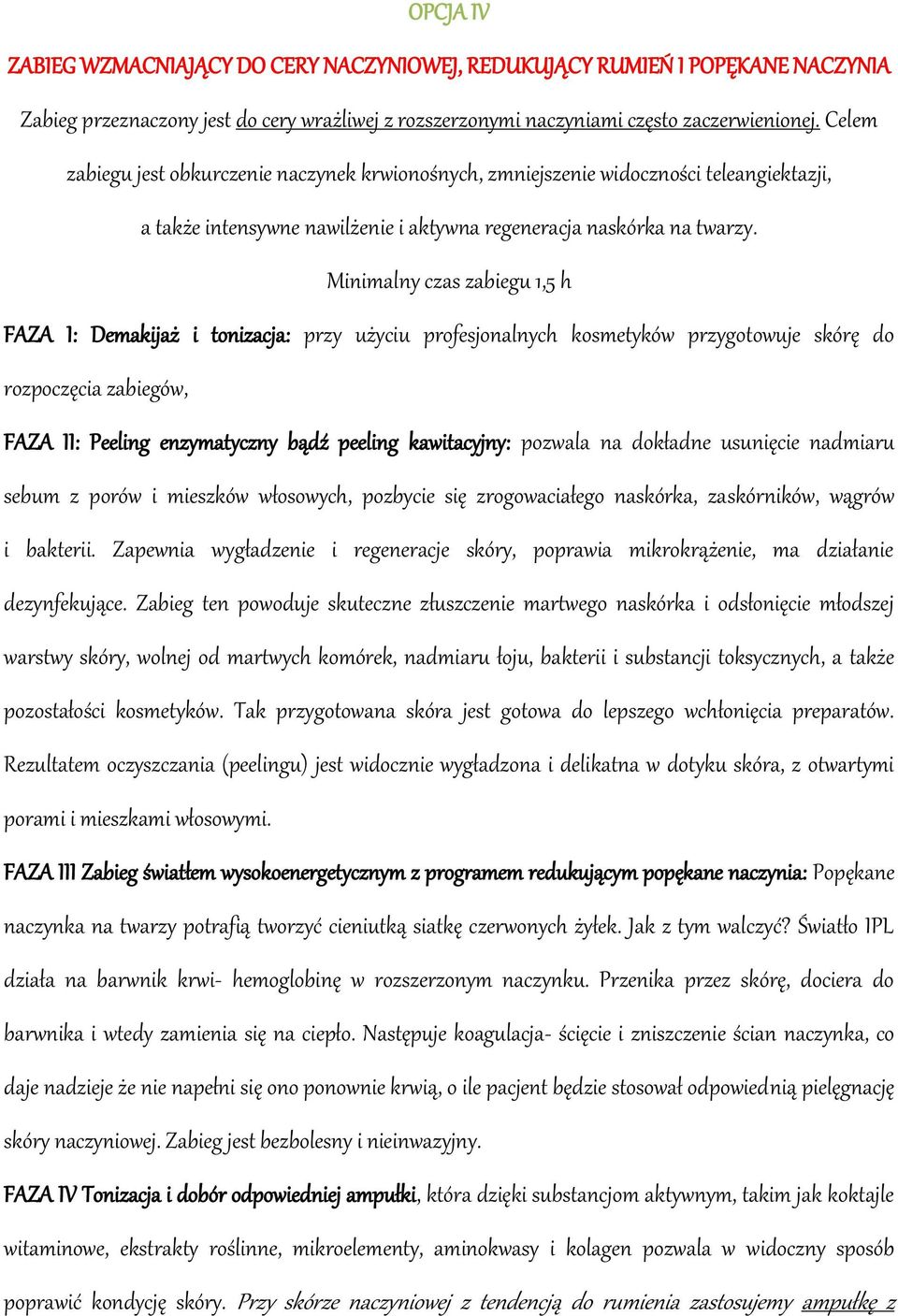 Minimalny czas zabiegu 1,5 h FAZA I: Demakijaż i tonizacja: przy użyciu profesjonalnych kosmetyków przygotowuje skórę do rozpoczęcia zabiegów, FAZA II: Peeling enzymatyczny bądź peeling kawitacyjny: