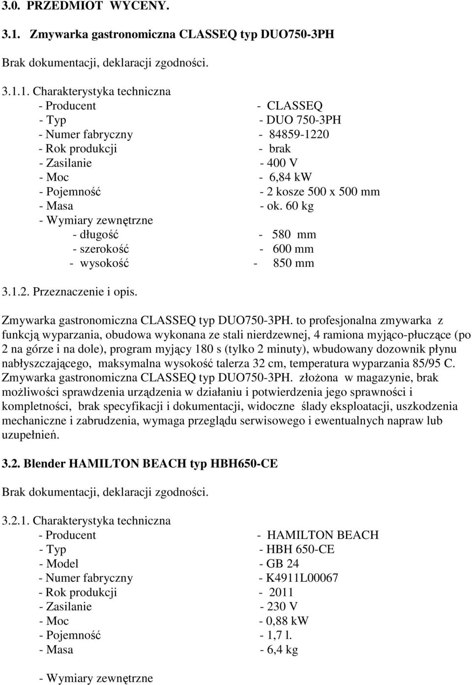 1. Charakterystyka techniczna - Producent - CLASSEQ - Typ - DUO 750-3PH - Numer fabryczny - 84859-1220 - Rok produkcji - brak - Zasilanie - 400 V - Moc - 6,84 kw - Pojemność - 2 kosze 500 x 500 mm -