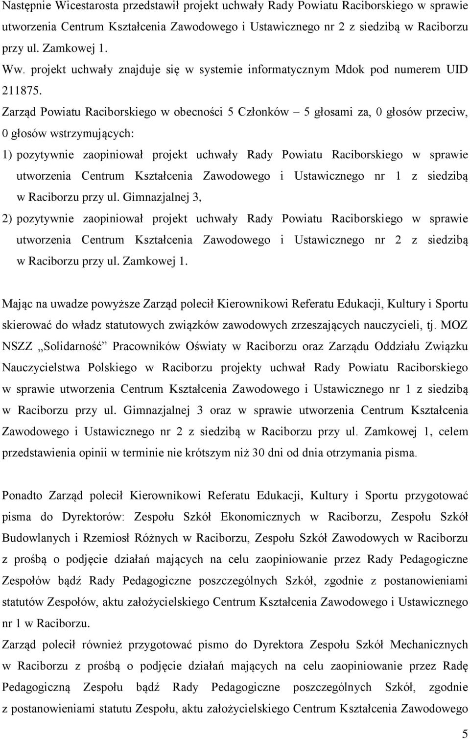 Zarząd Powiatu Raciborskiego w obecności 5 Członków 5 głosami za, 0 głosów przeciw, 0 głosów wstrzymujących: 1) pozytywnie zaopiniował projekt uchwały Rady Powiatu Raciborskiego w sprawie utworzenia