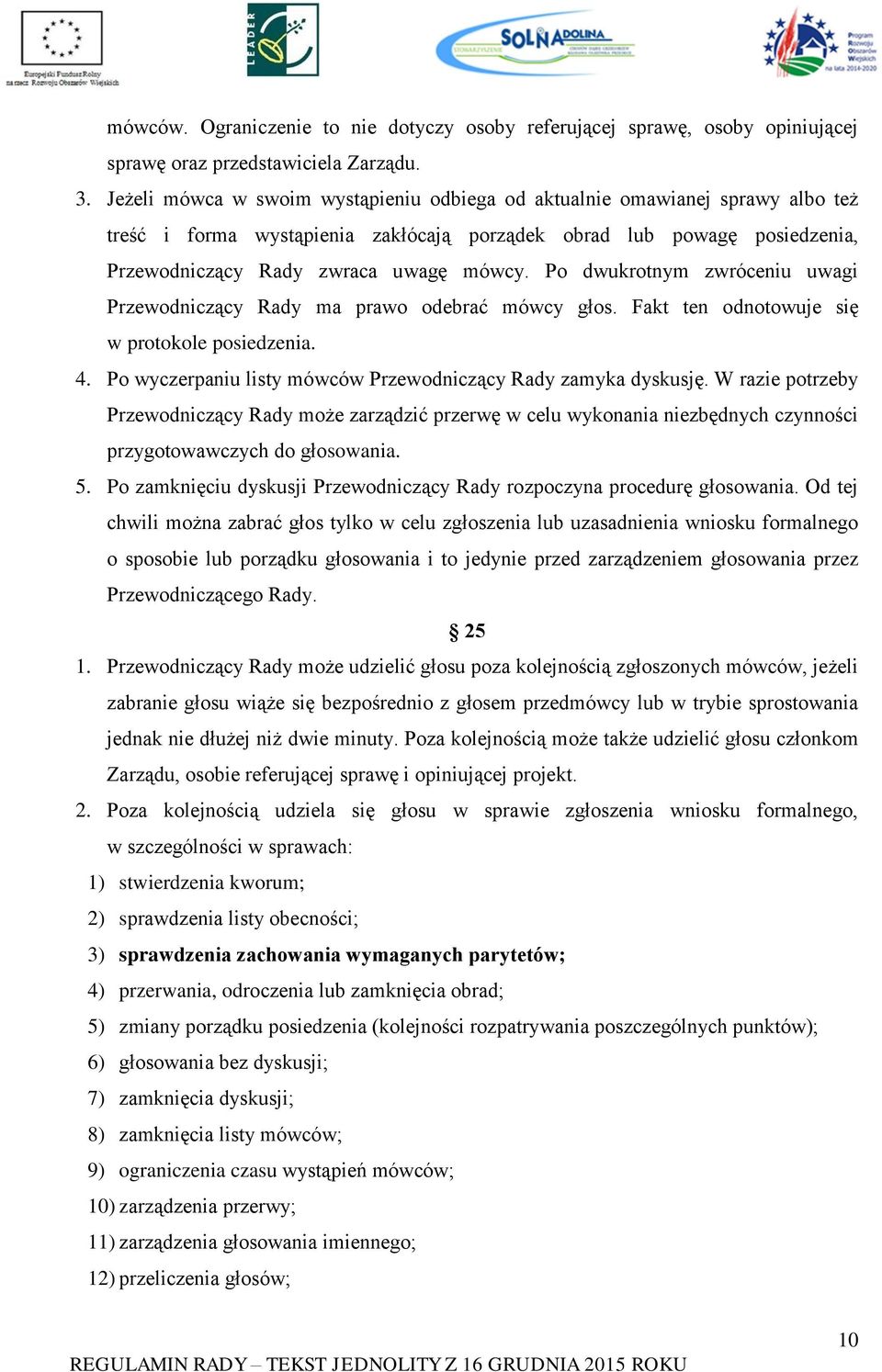 Po dwukrotnym zwróceniu uwagi Przewodniczący Rady ma prawo odebrać mówcy głos. Fakt ten odnotowuje się w protokole posiedzenia. 4. Po wyczerpaniu listy mówców Przewodniczący Rady zamyka dyskusję.