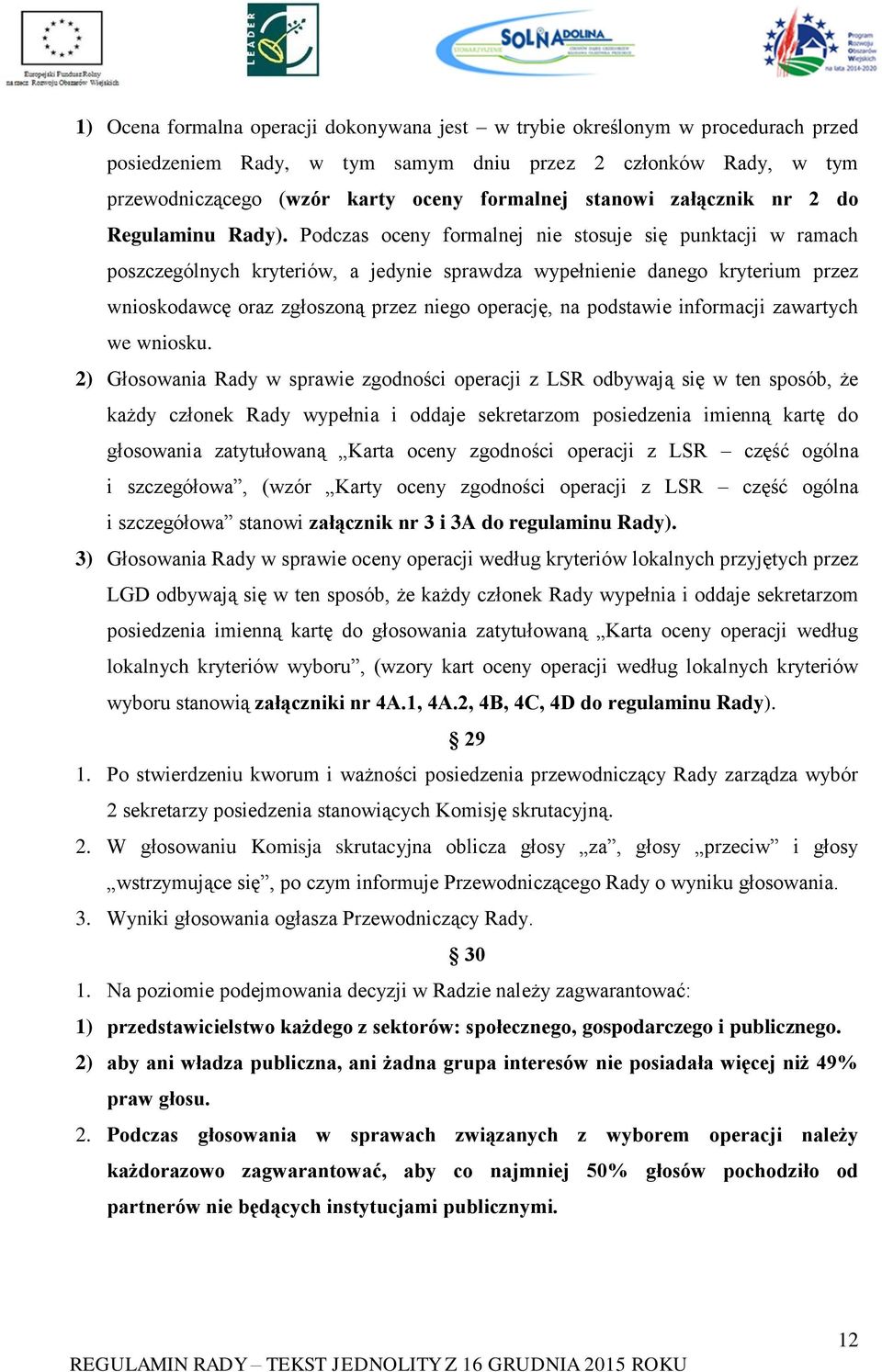 Podczas oceny formalnej nie stosuje się punktacji w ramach poszczególnych kryteriów, a jedynie sprawdza wypełnienie danego kryterium przez wnioskodawcę oraz zgłoszoną przez niego operację, na