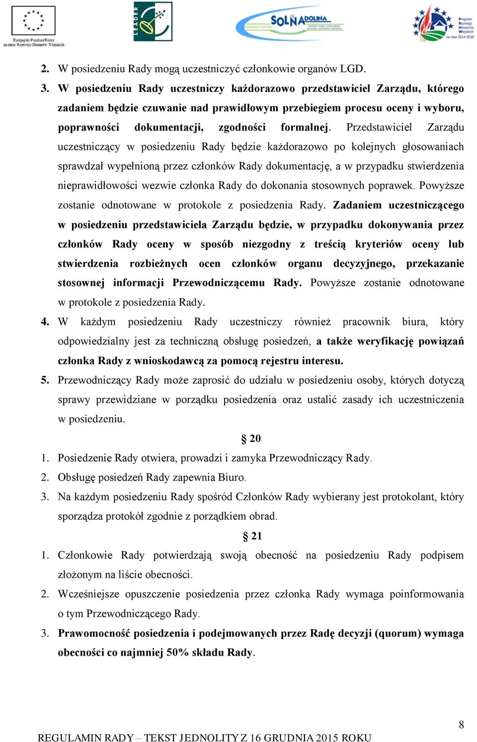 Przedstawiciel Zarządu uczestniczący w posiedzeniu Rady będzie każdorazowo po kolejnych głosowaniach sprawdzał wypełnioną przez członków Rady dokumentację, a w przypadku stwierdzenia nieprawidłowości