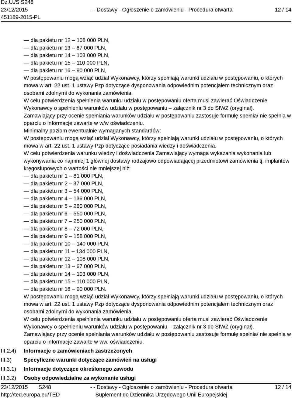 1) 2) dla pakietu nr 12 108 000 PLN, dla pakietu nr 13 67 000 PLN, dla pakietu nr 14 103 000 PLN, dla pakietu nr 15 110 000 PLN, dla pakietu nr 16 90 000 PLN, W postępowaniu mogą wziąć udział