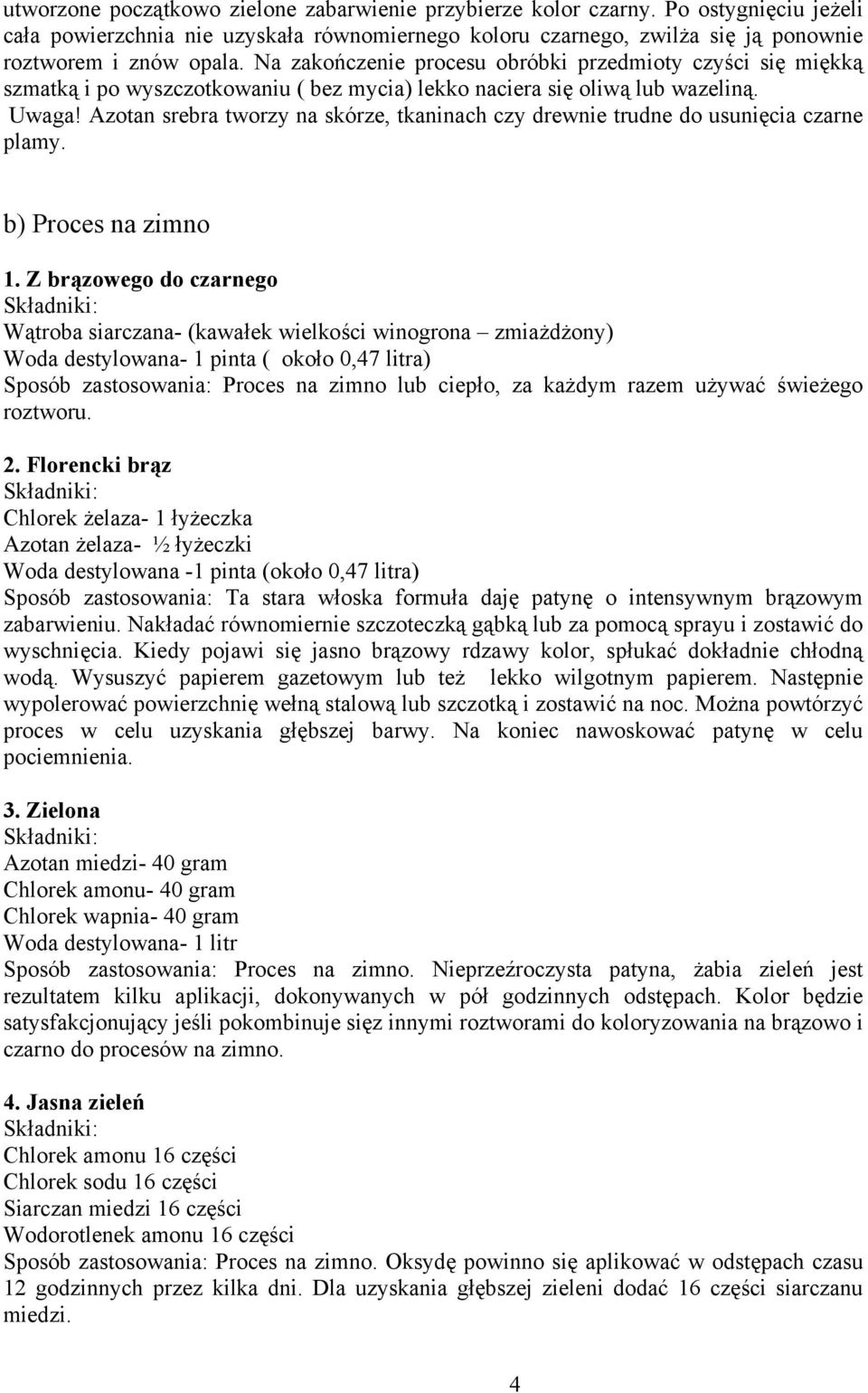 Azotan srebra tworzy na skórze, tkaninach czy drewnie trudne do usunięcia czarne plamy. b) Proces na zimno 1.