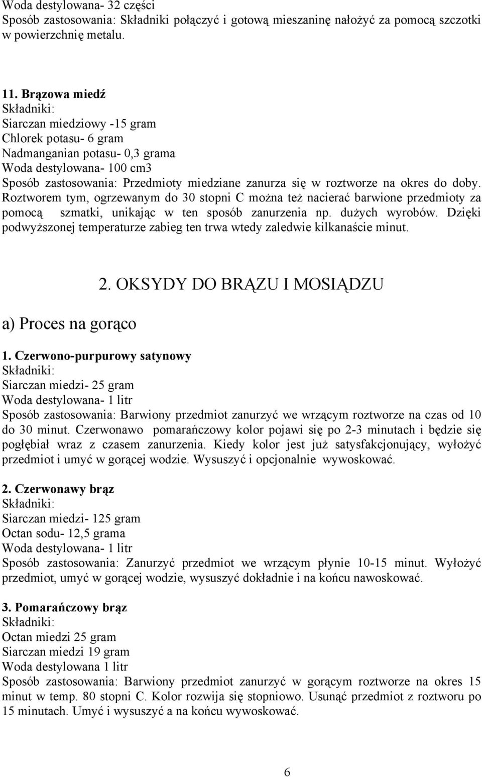 Roztworem tym, ogrzewanym do 30 stopni C można też nacierać barwione przedmioty za pomocą szmatki, unikając w ten sposób zanurzenia np. dużych wyrobów.