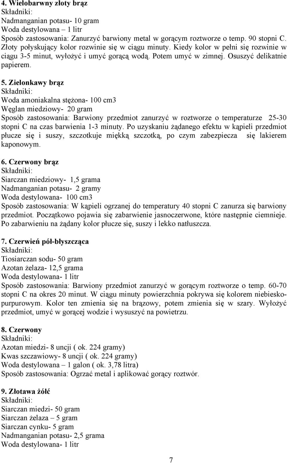 Zielonkawy brąz Woda amoniakalna stężona- 100 cm3 Węglan miedziowy- 20 gram Sposób zastosowania: Barwiony przedmiot zanurzyć w roztworze o temperaturze 25-30 stopni C na czas barwienia 1-3 minuty.