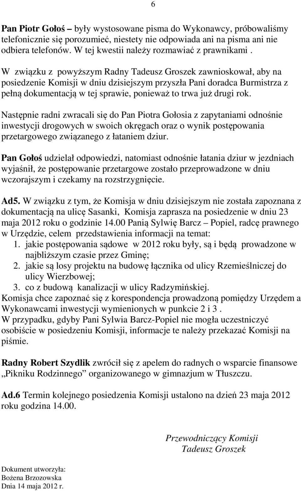 W związku z powyższym Radny Tadeusz Groszek zawnioskował, aby na posiedzenie Komisji w dniu dzisiejszym przyszła Pani doradca Burmistrza z pełną dokumentacją w tej sprawie, ponieważ to trwa już drugi