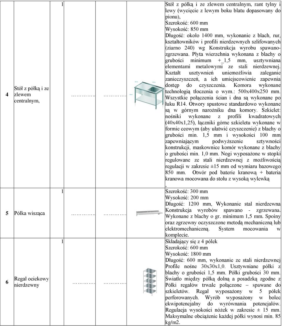 nierdzewnych szlifowanych (ziarno 240) wg Konstrukcja wyrobu spawanozgrzewana. Płyta wierzchnia wykonana z blachy o grubości minimum +_,5 mm, usztywniana elementami metalowymi ze stali nierdzewnej.