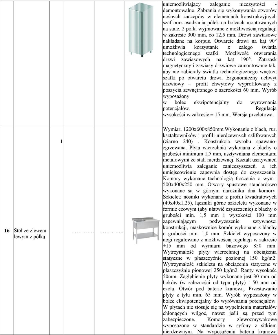 Możliwość otwierania drzwi zawiasowych na kąt 90. Zatrzask magnetyczny i zawiasy drzwiowe zamontowane tak, aby nie zabierały światła technologicznego wnętrza szafki po otwarciu drzwi.