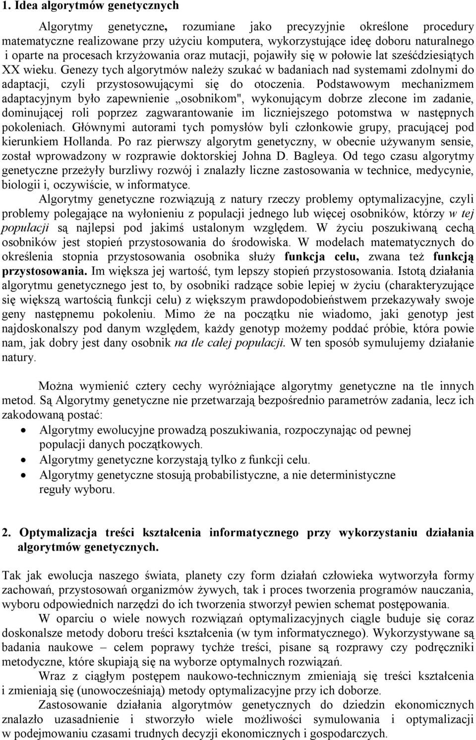 Genezy tych algorytmów należy szukać w badaniach nad systemami zdolnymi do adaptacji, czyli przystosowującymi się do otoczenia.