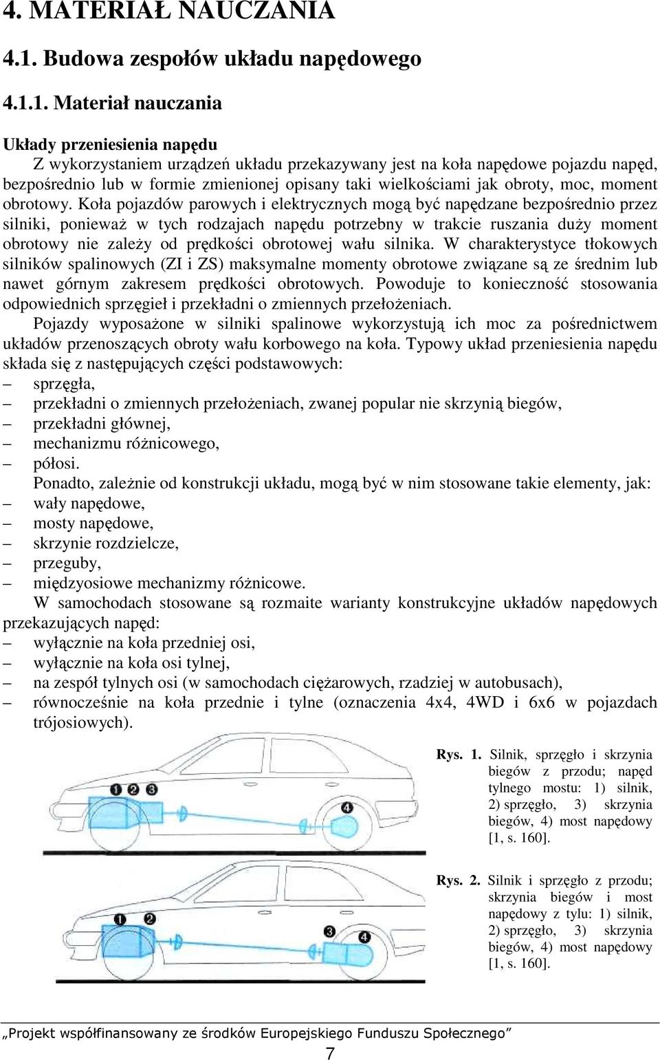 1. Materiał nauczania Układy przeniesienia napędu Z wykorzystaniem urządzeń układu przekazywany jest na koła napędowe pojazdu napęd, bezpośrednio lub w formie zmienionej opisany taki wielkościami jak