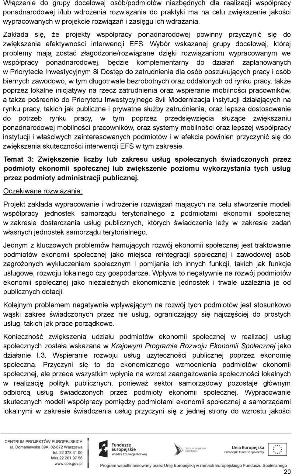 Wybór wskazanej grupy docelowej, której problemy mają zostać złagodzone/rozwiązane dzięki rozwiązaniom wypracowanym we współpracy ponadnarodowej, będzie komplementarny do działań zaplanowanych w