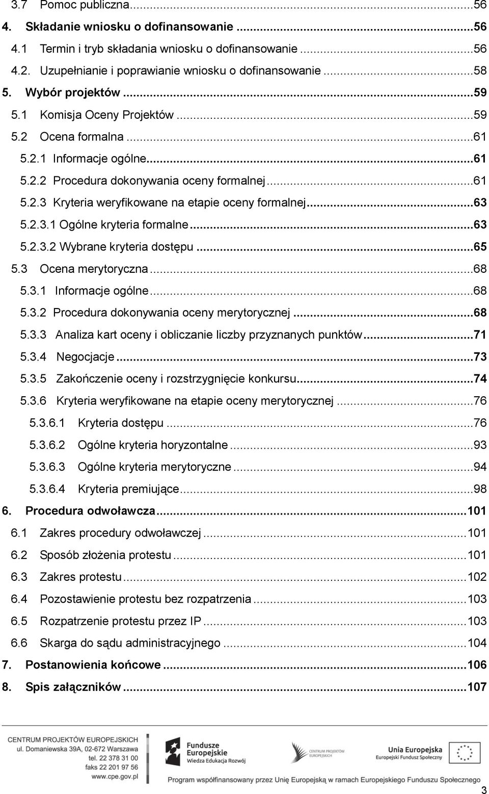 ..63 5.2.3.1 Ogólne kryteria formalne...63 5.2.3.2 Wybrane kryteria dostępu...65 5.3 Ocena merytoryczna...68 5.3.1 Informacje ogólne...68 5.3.2 Procedura dokonywania oceny merytorycznej...68 5.3.3 Analiza kart oceny i obliczanie liczby przyznanych punktów.