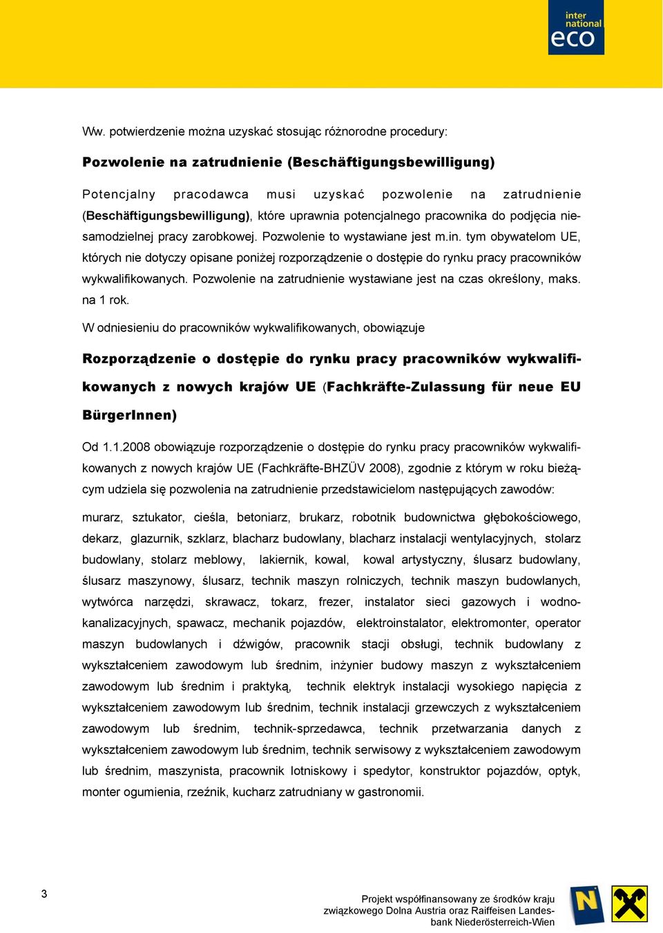 tym obywatelom UE, których nie dotyczy opisane poniżej rozporządzenie o dostępie do rynku pracy pracowników wykwalifikowanych. Pozwolenie na zatrudnienie wystawiane jest na czas określony, maks.