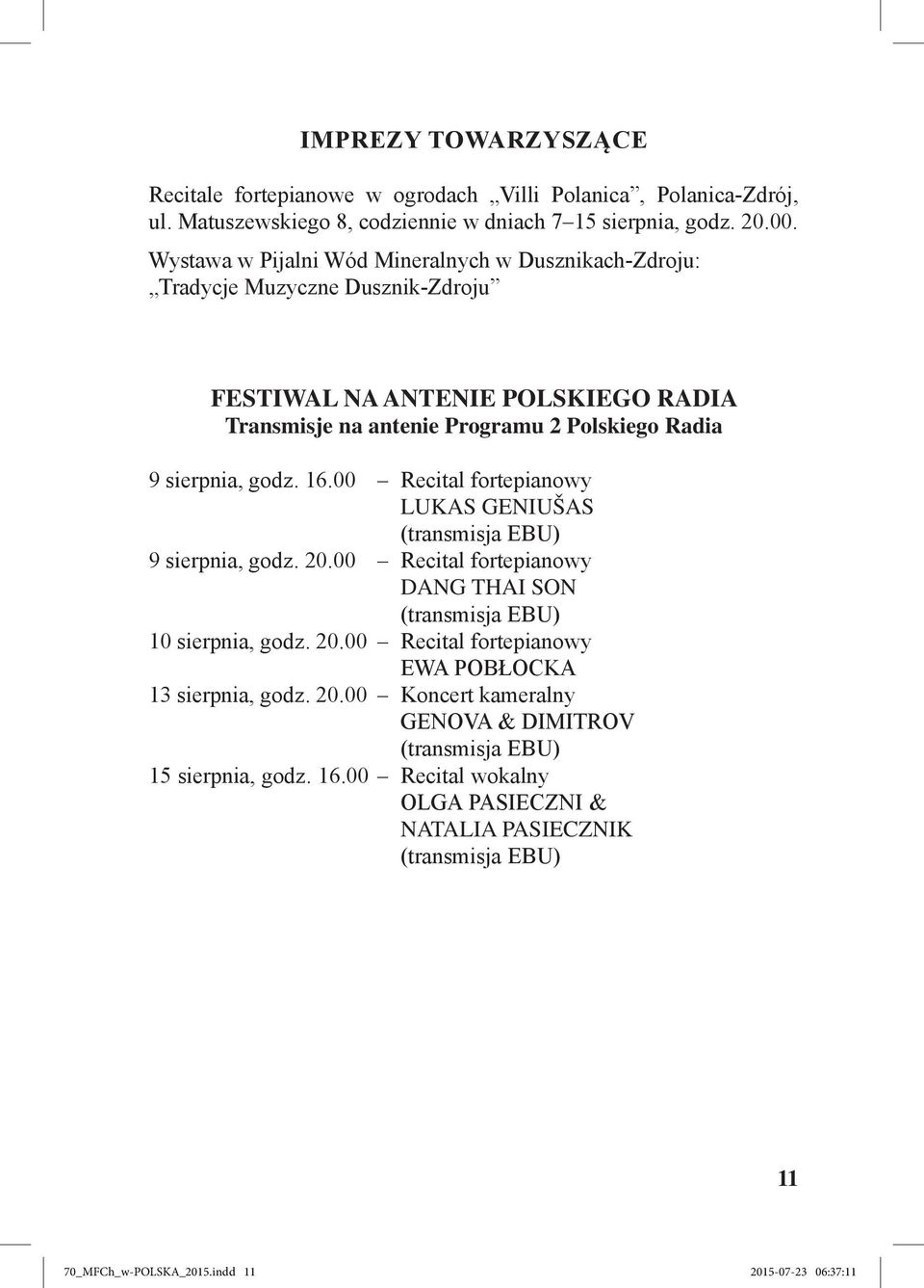 16.00 Recital fortepianowy LUKAS GENIUŠAS (transmisja EBU) 9 sierpnia, godz. 20.00 Recital fortepianowy DANG THAI SON (transmisja EBU) 10 sierpnia, godz. 20.00 Recital fortepianowy EWA POBŁOCKA 13 sierpnia, godz.