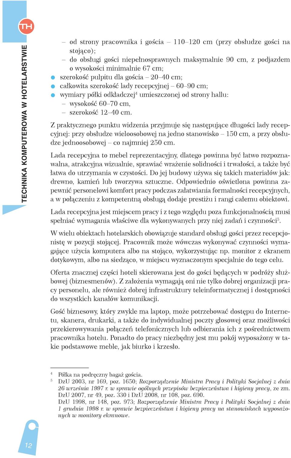 Z praktycznego punktu widzenia przyjmuje się następujące długości lady recepcyjnej: przy obsłudze wieloosobowej na jedno stanowisko 150 cm, a przy obsłudze jednoosobowej co najmniej 250 cm.