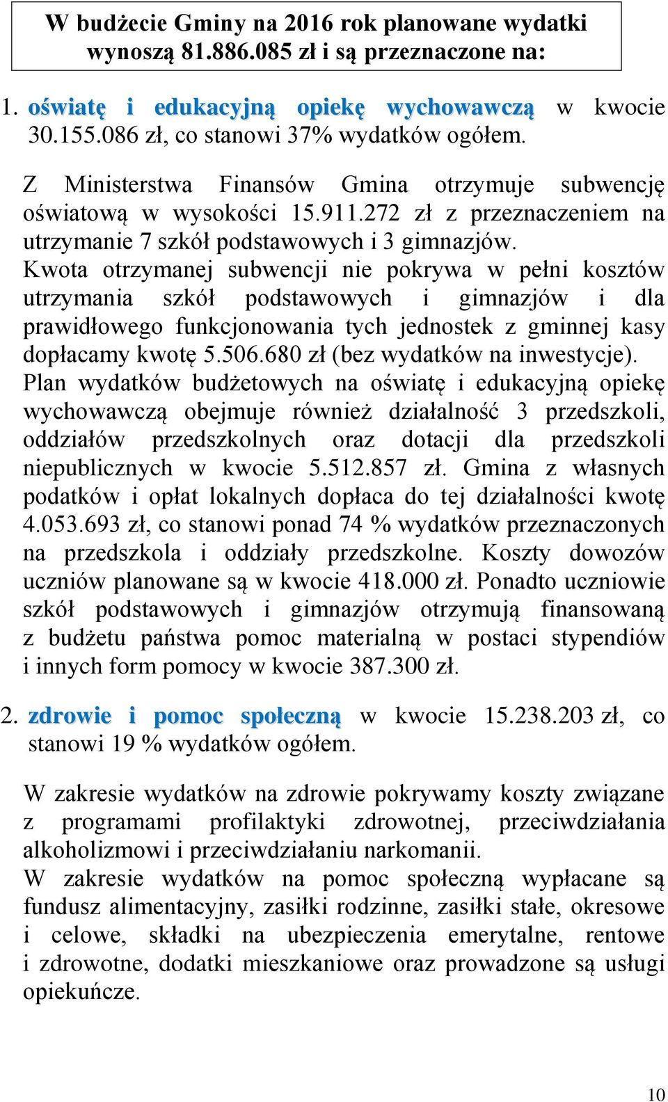 Kwota otrzymanej subwencji nie pokrywa w pełni kosztów utrzymania szkół podstawowych i gimnazjów i dla prawidłowego funkcjonowania tych jednostek z gminnej kasy dopłacamy kwotę 5.506.