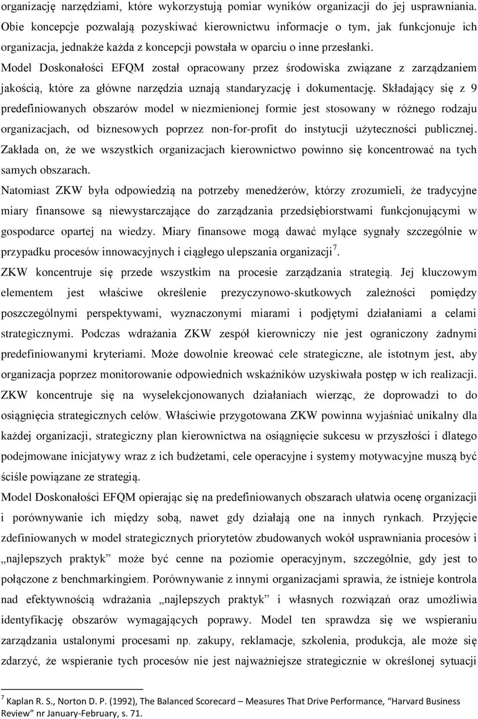 Model Doskonałości EFQM został opracowany przez środowiska związane z zarządzaniem jakością, które za główne narzędzia uznają standaryzację i dokumentację.