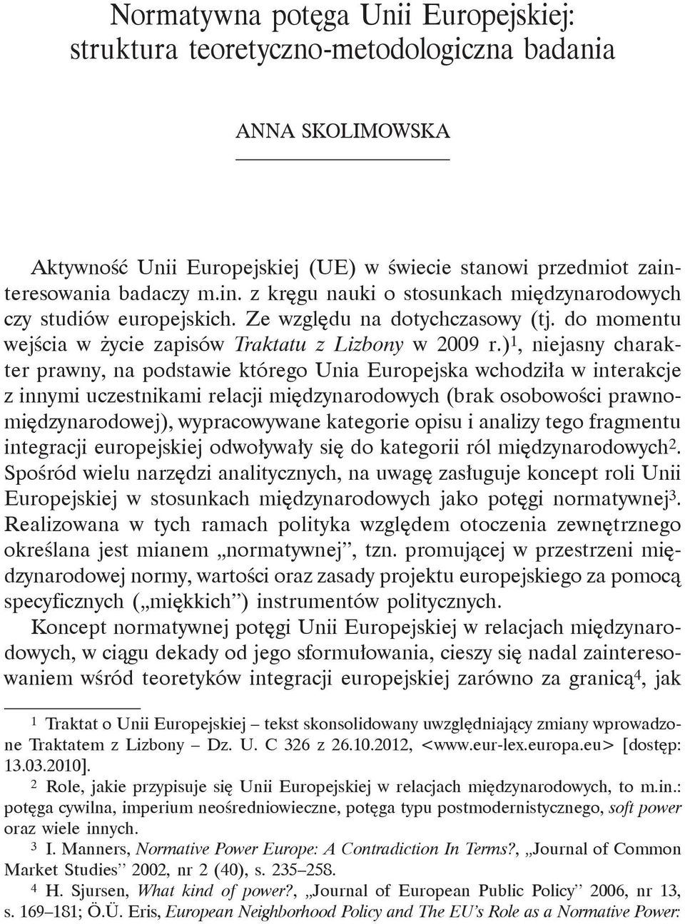 ) 1, niejasny charakter prawny, na podstawie którego Unia Europejska wchodziła w interakcje z innymi uczestnikami relacji międzynarodowych (brak osobowości prawnomiędzynarodowej), wypracowywane