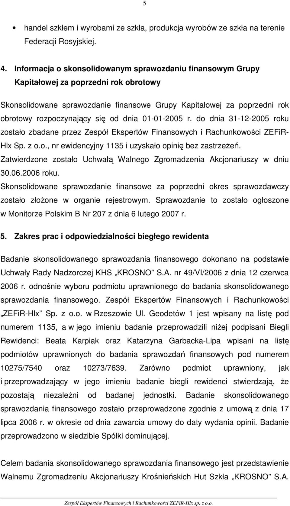 od dnia 01-01-2005 r. do dnia 31-12-2005 roku zostało zbadane przez Zespół Ekspertów Finansowych i Rachunkowości ZEFiR- Hlx Sp. z o.o., nr ewidencyjny 1135 i uzyskało opinię bez zastrzeżeń.