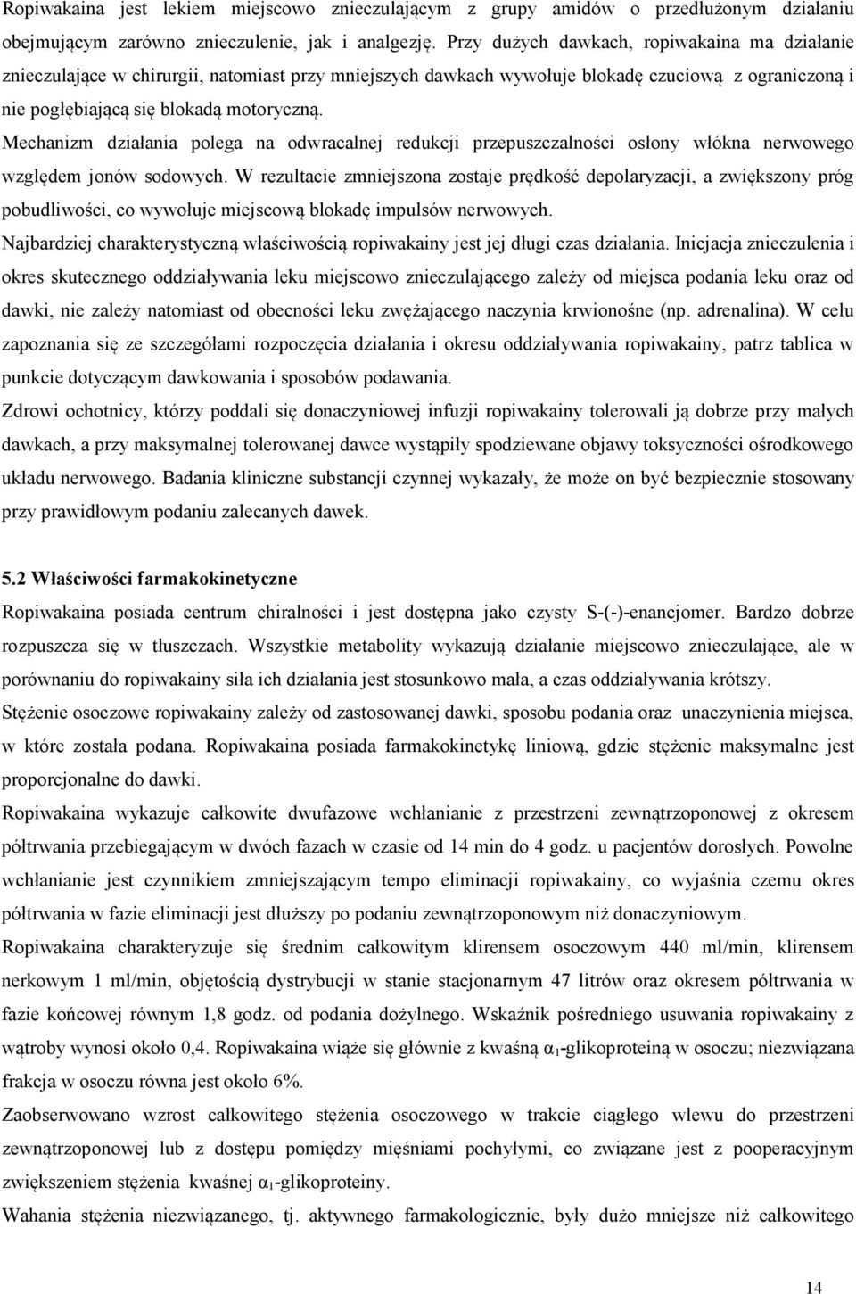 Mechanizm działania polega na odwracalnej redukcji przepuszczalności osłony włókna nerwowego względem jonów sodowych.