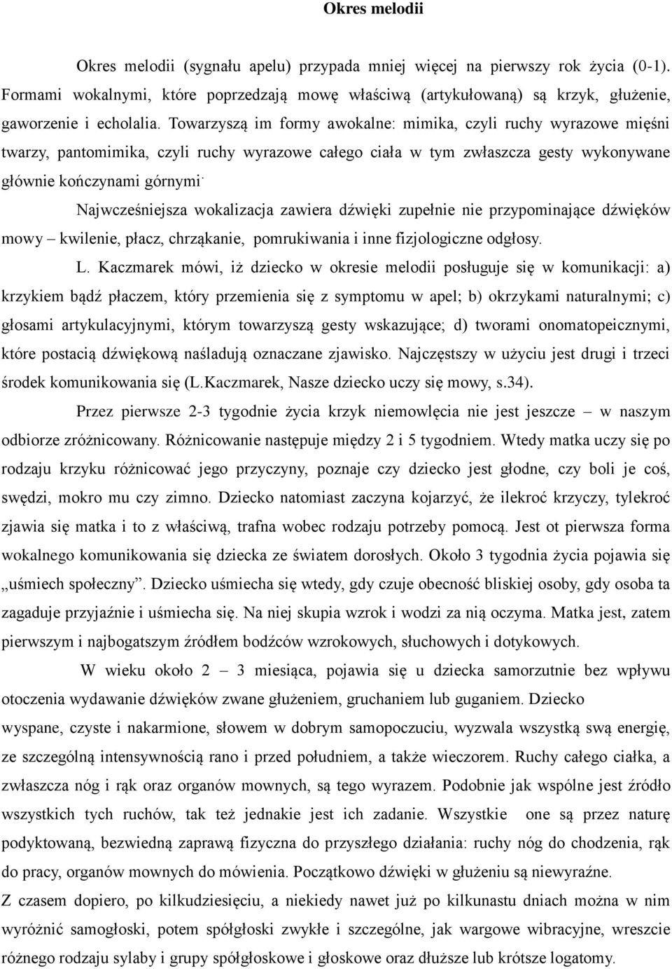 Towarzyszą im formy awokalne: mimika, czyli ruchy wyrazowe mięśni twarzy, pantomimika, czyli ruchy wyrazowe całego ciała w tym zwłaszcza gesty wykonywane głównie kończynami górnymi.