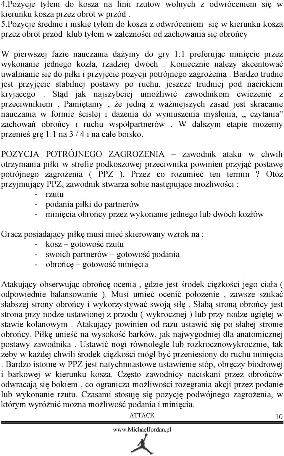 minięcie przez wykonanie jednego kozła, rzadziej dwóch. Koniecznie należy akcentować uwalnianie się do piłki i przyjęcie pozycji potrójnego zagrożenia.