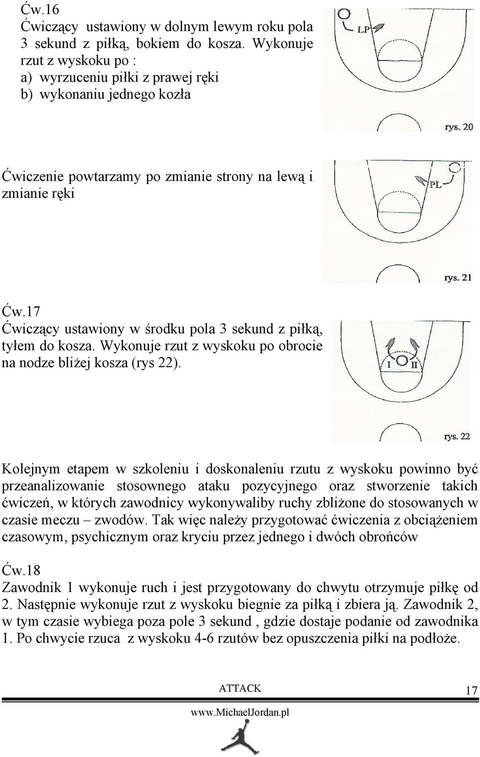 17 Ćwiczący ustawiony w środku pola 3 sekund z piłką, tyłem do kosza. Wykonuje rzut z wyskoku po obrocie na nodze bliżej kosza (rys 22).