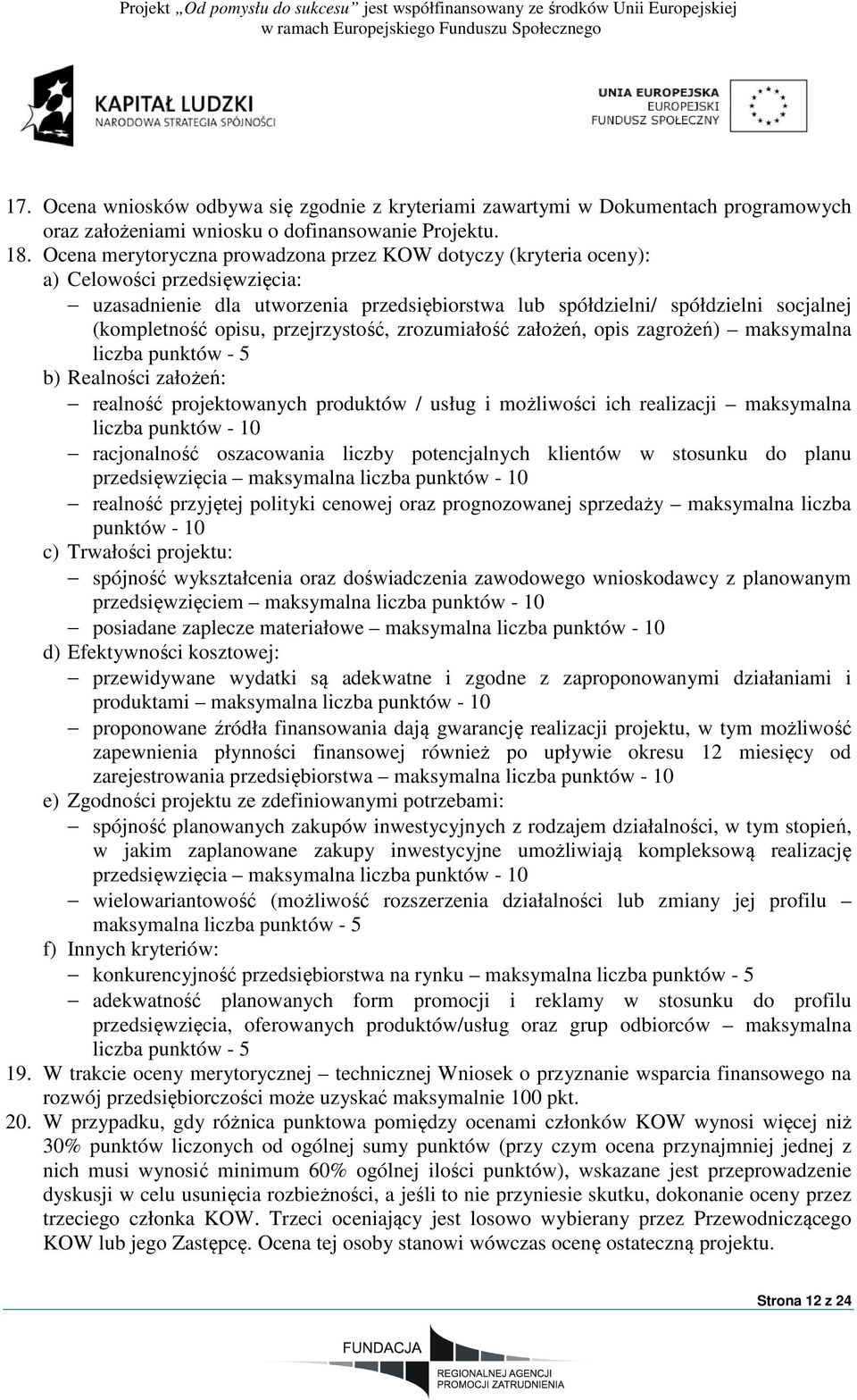 przejrzystość, zrozumiałość założeń, opis zagrożeń) maksymalna liczba punktów - 5 b) Realności założeń: realność projektowanych produktów / usług i możliwości ich realizacji maksymalna liczba punktów