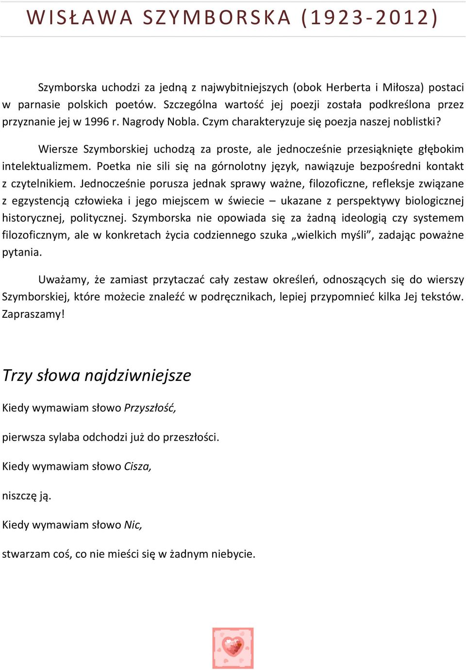 Wiersze Szymborskiej uchodzą za proste, ale jednocześnie przesiąknięte głębokim intelektualizmem. Poetka nie sili się na górnolotny język, nawiązuje bezpośredni kontakt z czytelnikiem.