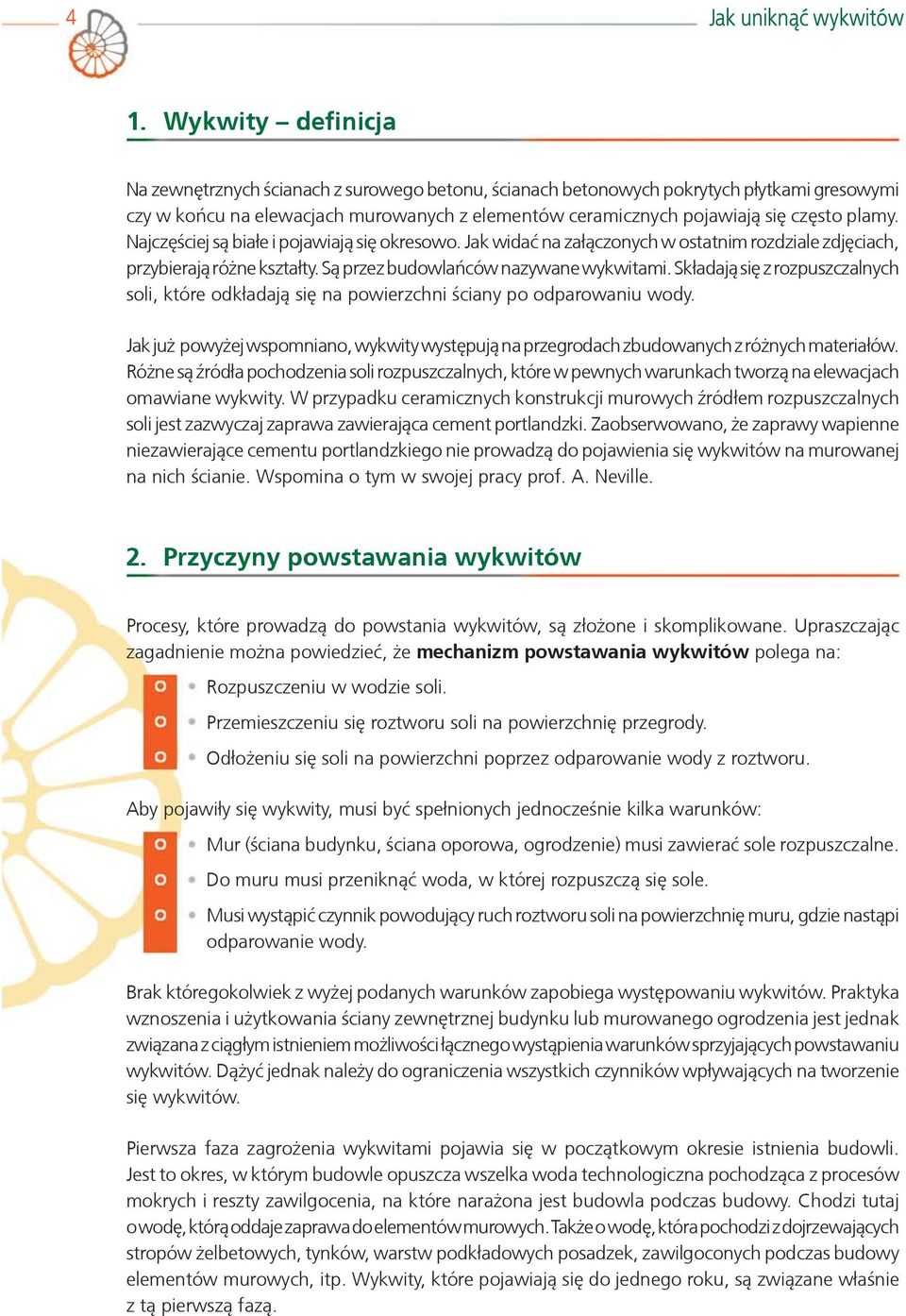 Najczêściej s¹ bia³e i pojawiaj¹ siê okresowo. Jak widaæ na za³¹czonych w ostatnim rozdziale zdjêciach, przybieraj¹ ró ne kszta³ty. S¹ przez budowlañców nazywane wykwitami.