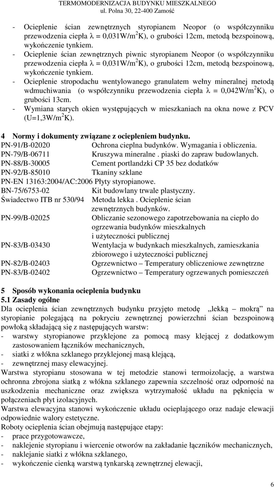 - Ocieplenie ścian zewnętrznych piwnic styropianem Neopor (o współczynniku przewodzenia ciepła λ = 0,031W/m 2 K), o grubości 12cm, metodą bezspoinową, wykończenie tynkiem.