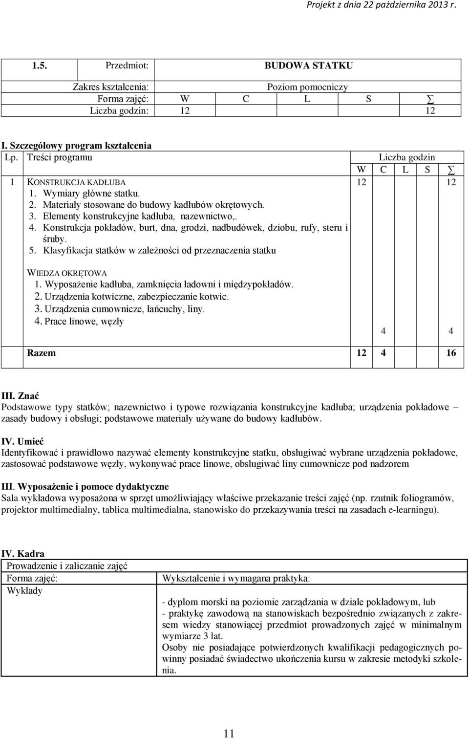 Konstrukcja pokładów, burt, dna, grodzi, nadbudówek, dziobu, rufy, steru i śruby. 5. Klasyfikacja statków w zależności od przeznaczenia statku Liczba godzin W C L S 12 12 WIEDZA OKRĘTOWA 1.