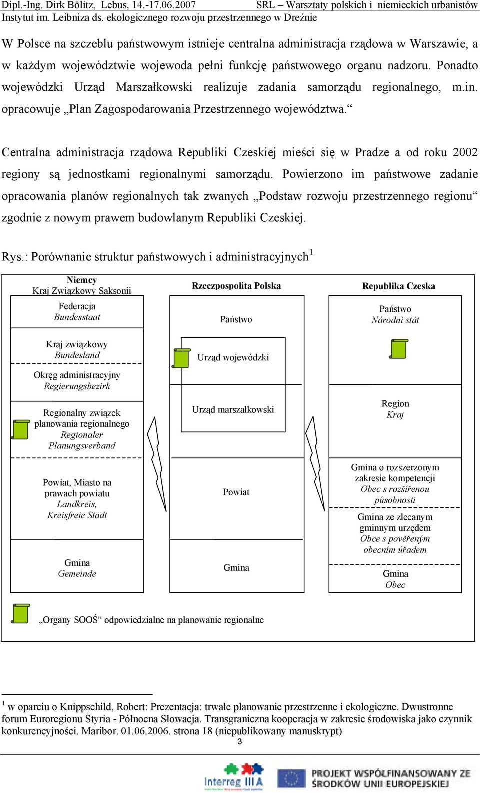 Centralna administracja rządowa Republiki Czeskiej mieści się w Pradze a od roku 2002 regiony są jednostkami regionalnymi samorządu.