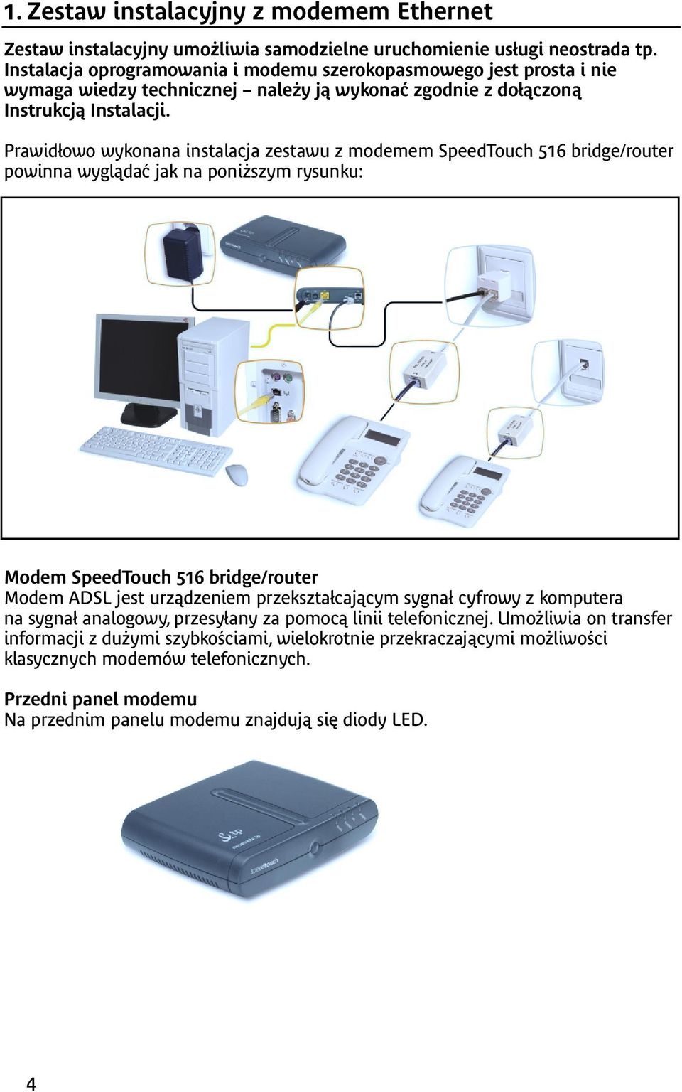 Prawidłowo wykonana instalacja zestawu z modemem SpeedTouch 516 bridge/router powinna wyglądać jak na poniższym rysunku: Modem SpeedTouch 516 bridge/router Modem ADSL jest urządzeniem