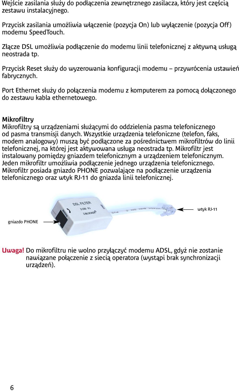 Przycisk Reset służy do wyzerowania konfiguracji modemu przywrócenia ustawień fabrycznych. Port Ethernet służy do połączenia modemu z komputerem za pomocą dołączonego do zestawu kabla ethernetowego.