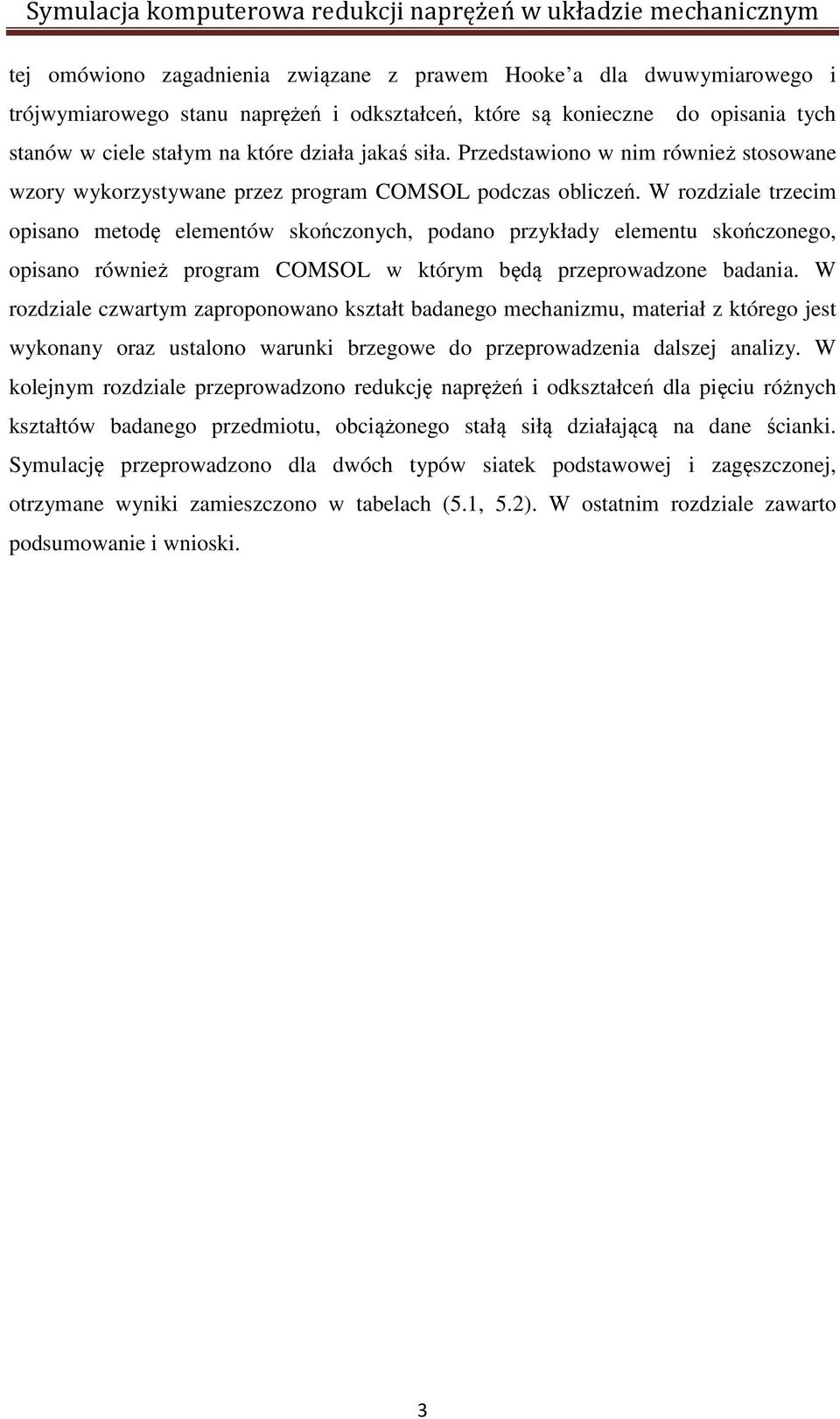 W rozdziale trzecim opisano metodę elementów skończonych, podano przykłady elementu skończonego, opisano również program COMSOL w którym będą przeprowadzone badania.