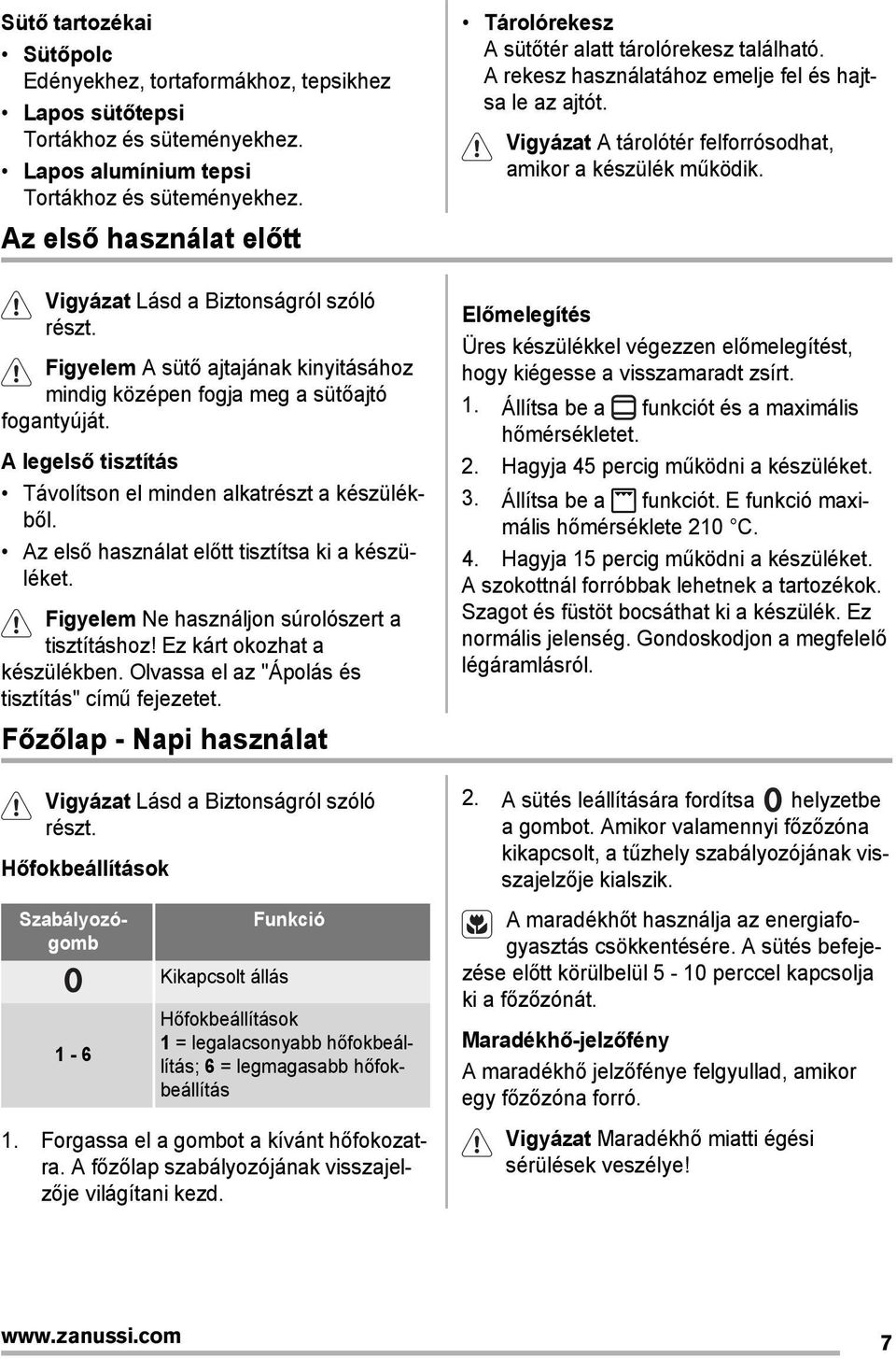 A legelső tisztítás Távolítson el minden alkatrészt a készülékből. Az első használat előtt tisztítsa ki a készüléket. Figyelem Ne használjon súrolószert a tisztításhoz! Ez kárt okozhat a készülékben.