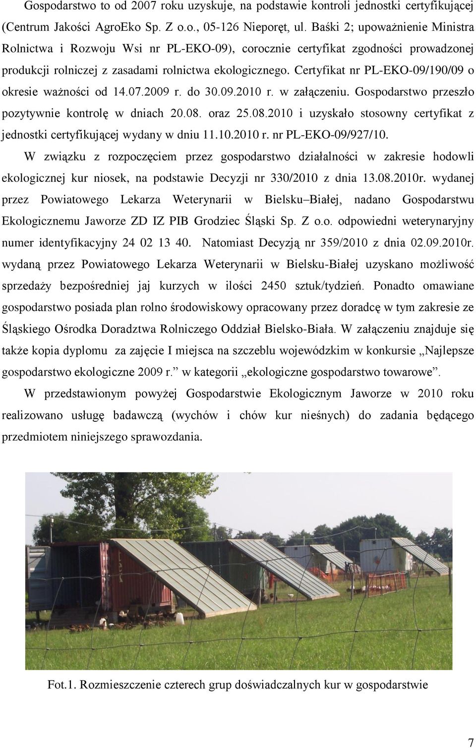 Certyfikat nr PL-EKO-09/190/09 o okresie ważności od 14.07.2009 r. do 30.09.2010 r. w załączeniu. Gospodarstwo przeszło pozytywnie kontrolę w dniach 20.08.