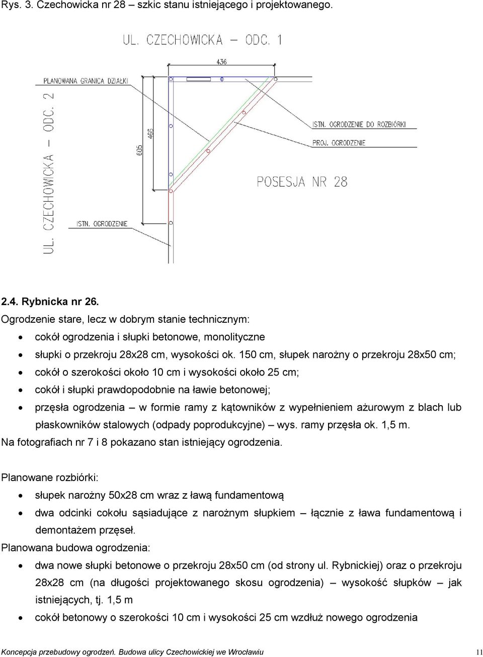 150 cm, słupek narożny o przekroju 28x50 cm; cokół o szerokości około 10 cm i wysokości około 25 cm; cokół i słupki prawdopodobnie na ławie betonowej; przęsła ogrodzenia w formie ramy z kątowników z