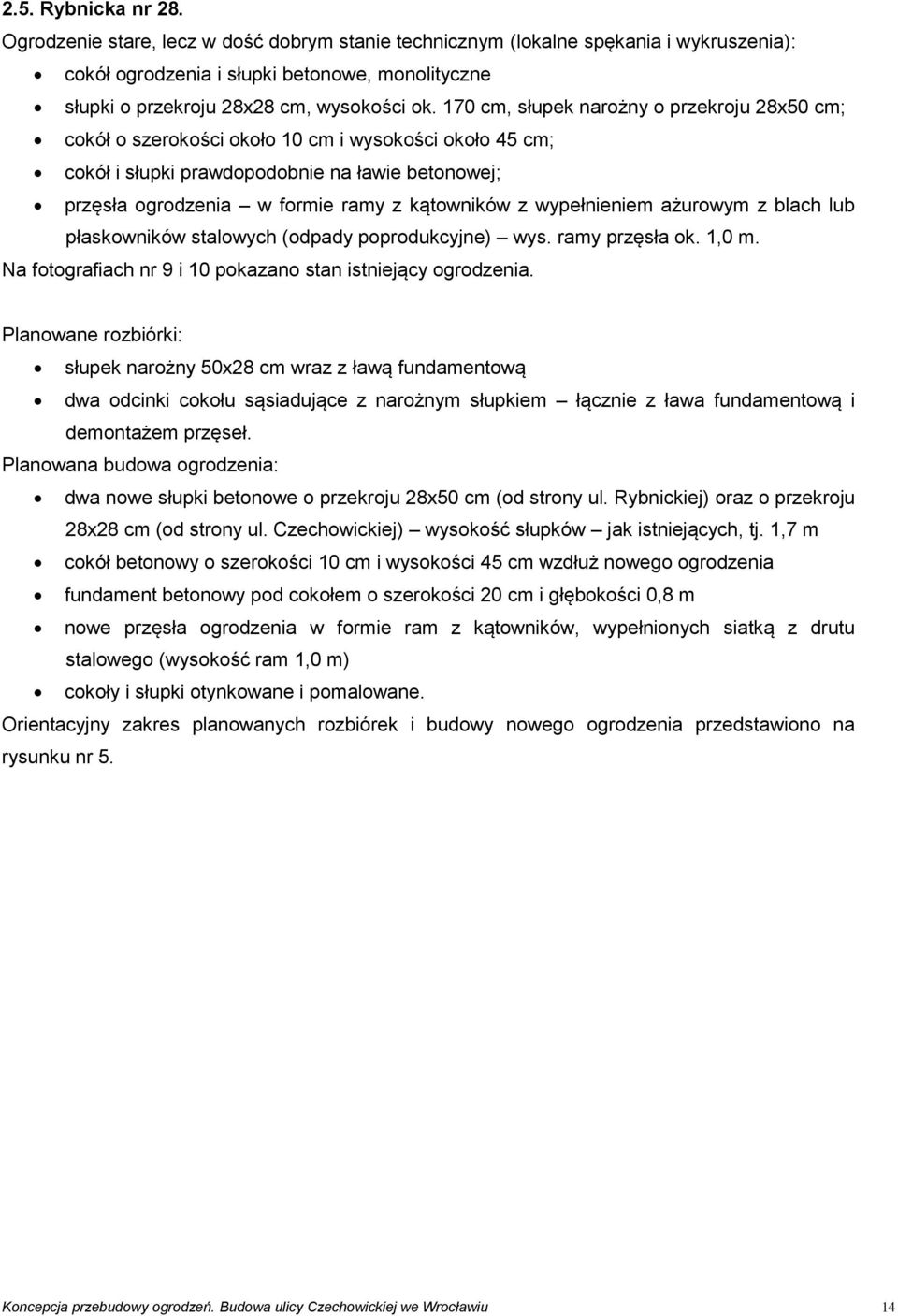 170 cm, słupek narożny o przekroju 28x50 cm; cokół o szerokości około 10 cm i wysokości około 45 cm; cokół i słupki prawdopodobnie na ławie betonowej; przęsła ogrodzenia w formie ramy z kątowników z