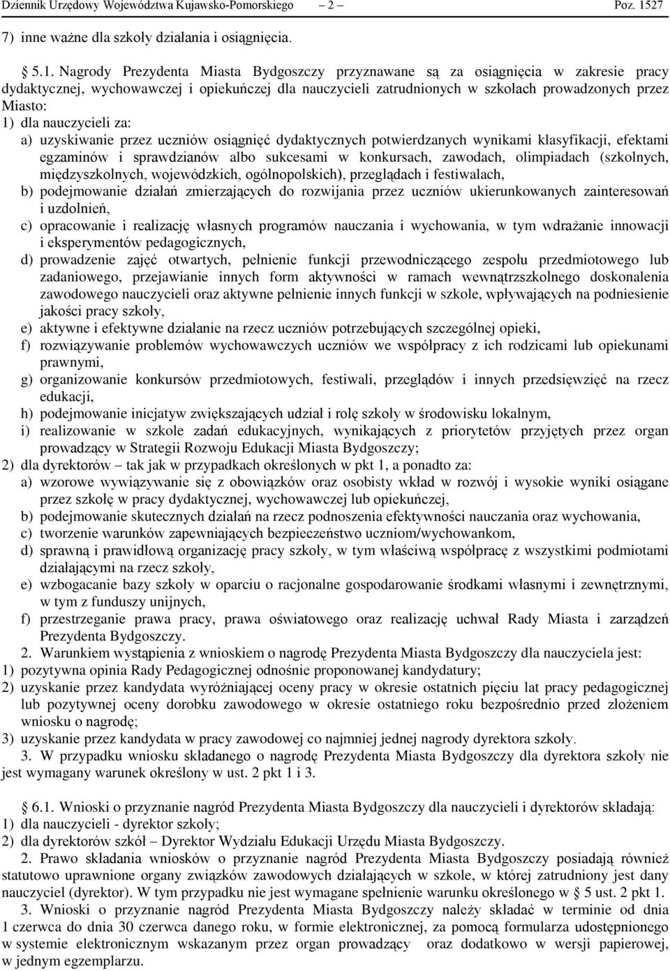 Nagrody Prezydenta Miasta Bydgoszczy przyznawane są za osiągnięcia w zakresie pracy dydaktycznej, wychowawczej i opiekuńczej dla nauczycieli zatrudnionych w szkołach prowadzonych przez Miasto: 1) dla