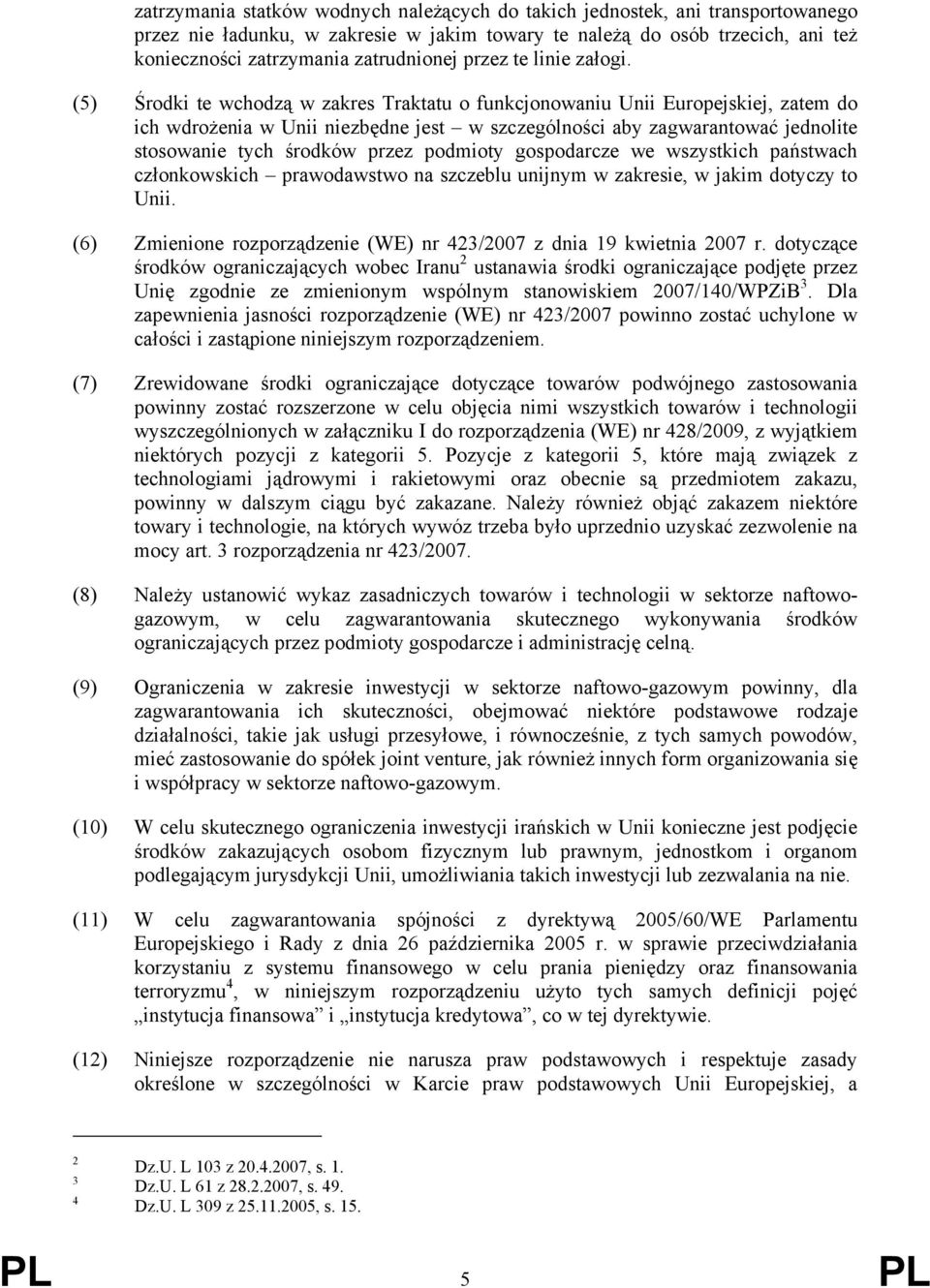 (5) Środki te wchodzą w zakres Traktatu o funkcjonowaniu Unii Europejskiej, zatem do ich wdrożenia w Unii niezbędne jest w szczególności aby zagwarantować jednolite stosowanie tych środków przez